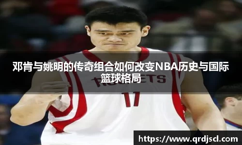 邓肯与姚明的传奇组合如何改变NBA历史与国际篮球格局