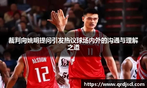 裁判向姚明提问引发热议球场内外的沟通与理解之道