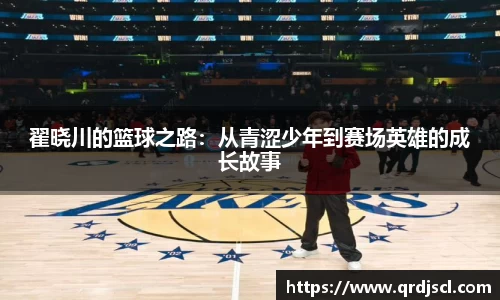 翟晓川的篮球之路：从青涩少年到赛场英雄的成长故事